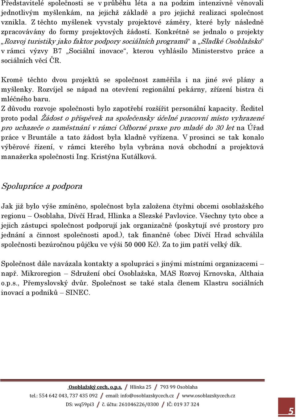 Konkrétně se jednalo o projekty Rozvoj turistiky jako faktor podpory sociálních programů a Sladké Osoblažsko v rámci výzvy B7 Sociální inovace, kterou vyhlásilo Ministerstvo práce a sociálních věcí
