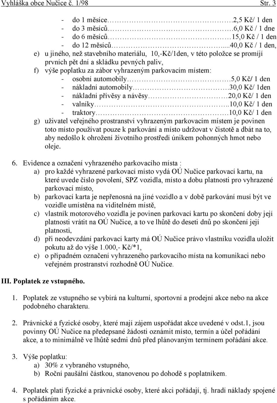 osobní automobily.5,0 Kč/ 1 den - nákladní automobily.30,0 Kč/ 1den - nákladní přívěsy a návěsy 20,0 Kč/ 1 den - valníky..10,0 Kč/ 1 den - traktory.