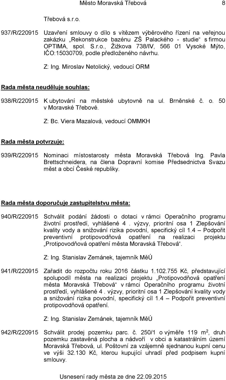 Rada města potvrzuje: 939/R/220915 Nominaci místostarosty města Moravská Třebová Ing. Pavla Brettschneidera, na člena Dopravní komise Předsednictva Svazu měst a obcí České republiky.