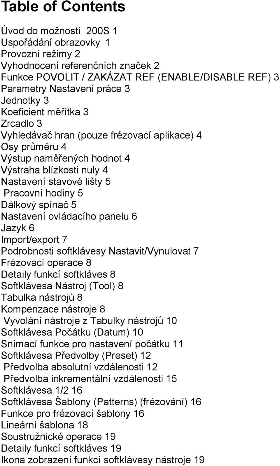 Dálkový spínač 5 Nastavení ovládacího panelu 6 Jazyk 6 Import/export 7 Podrobnosti softklávesy Nastavit/Vynulovat 7 Frézovací operace 8 Detaily funkcí softkláves 8 Softklávesa Nástroj (Tool) 8
