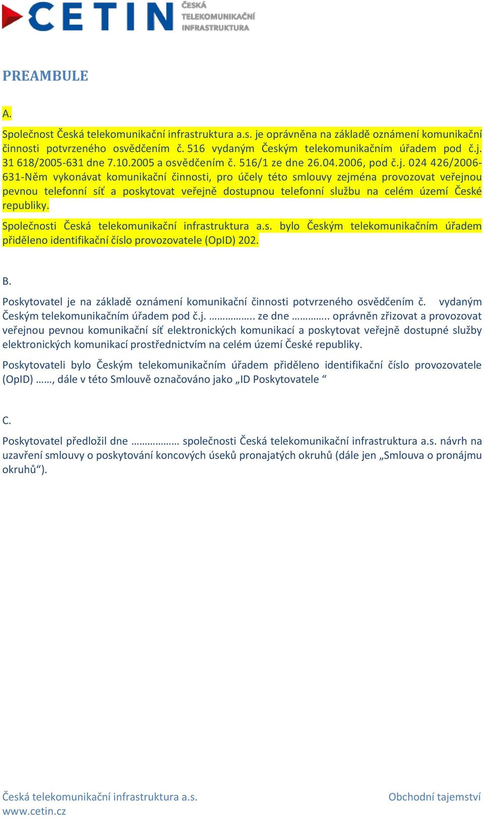 024 426/2006-631-Něm vykonávat komunikační činnosti, pro účely této smlouvy zejména provozovat veřejnou pevnou telefonní síť a poskytovat veřejně dostupnou telefonní službu na celém území České