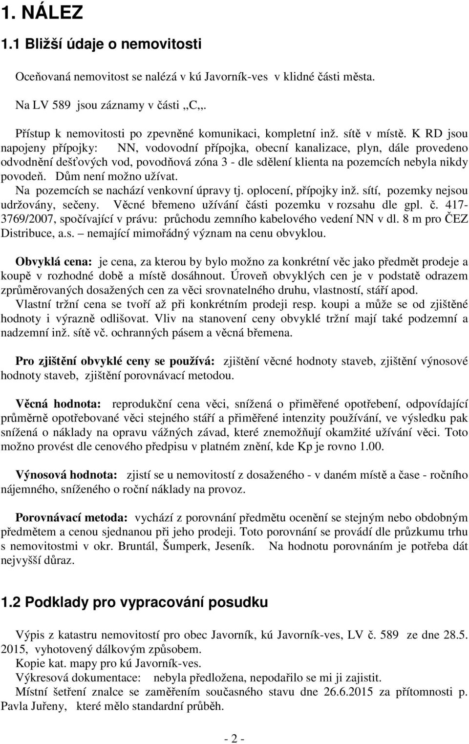 K RD jsou napojeny přípojky: NN, vodovodní přípojka, obecní kanalizace, plyn, dále provedeno odvodnění dešťových vod, povodňová zóna 3 - dle sdělení klienta na pozemcích nebyla nikdy povodeň.