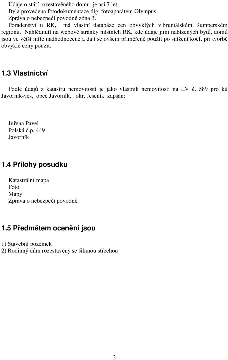 Nahlédnutí na webové stránky místních RK, kde údaje jimi nabízených bytů, domů jsou ve větší míře nadhodnocené a dají se ovšem přiměřeně použít po snížení koef. při tvorbě obvyklé ceny použít. 1.