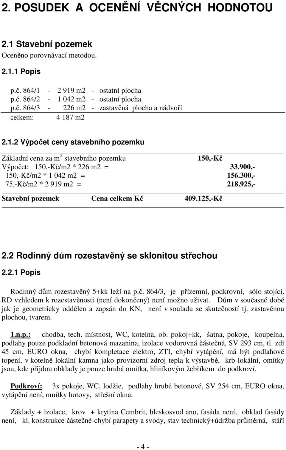 925,- Stavební pozemek Cena celkem Kč 409.125,-Kč 2.2 Rodinný dům rozestavěný se sklonitou střechou 2.2.1 Popis Rodinný dům rozestavěný 5+kk leží na p.č. 864/3, je přízemní, podkrovní, sólo stojící.