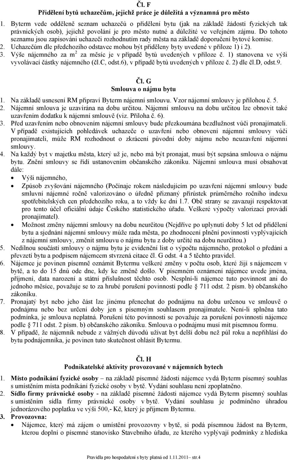 Do tohoto seznamu jsou zapisováni uchazeči rozhodnutím rady města na základě doporučení bytové komise. 2. Uchazečům dle předchozího odstavce mohou být přiděleny byty uvedené v příloze 1) i 2). 3.