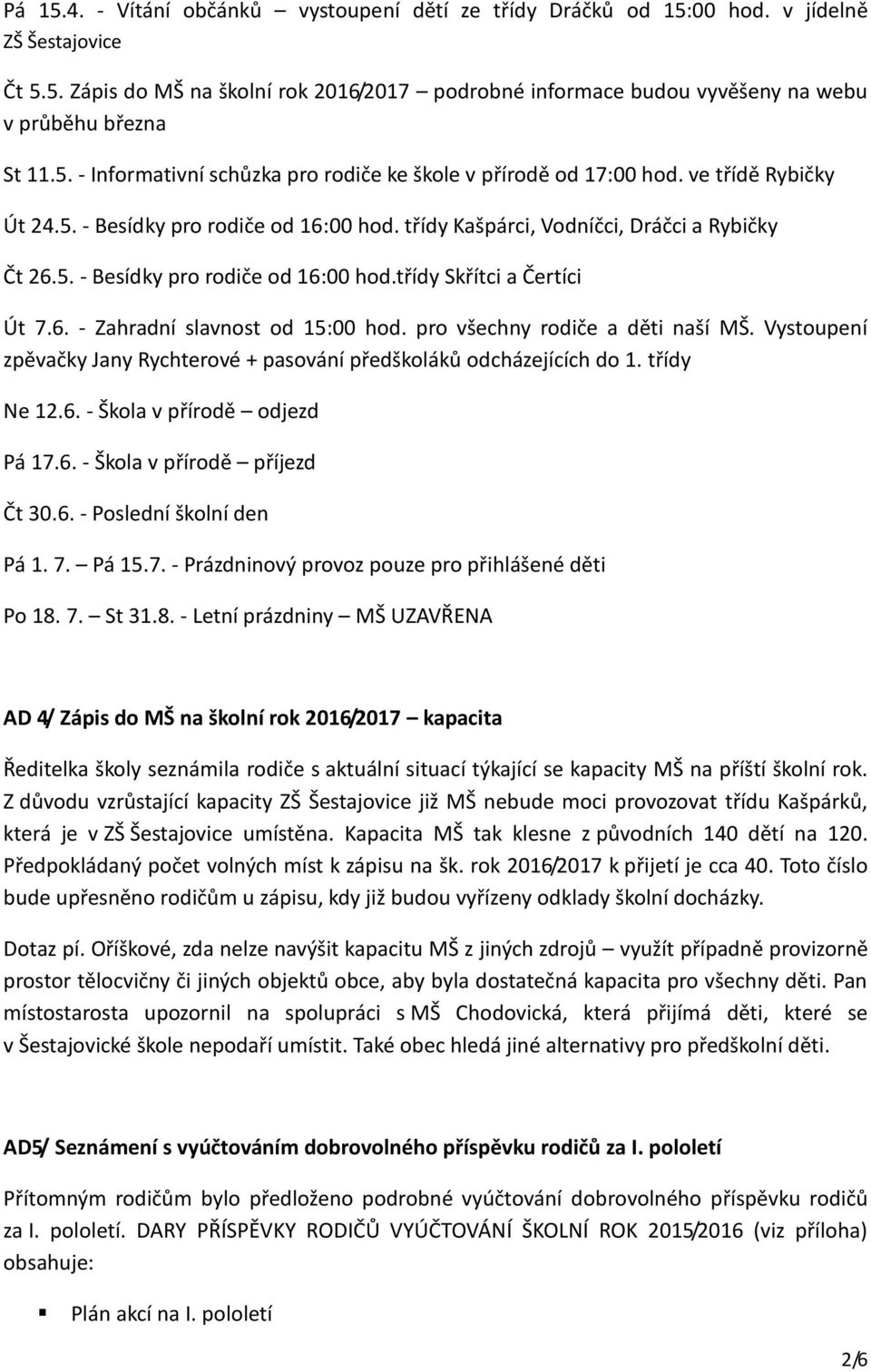 6. - Zahradní slavnost od 15:00 hod. pro všechny rodiče a děti naší MŠ. Vystoupení zpěvačky Jany Rychterové + pasování předškoláků odcházejících do 1. třídy Ne 12.6. - Škola v přírodě odjezd Pá 17.6. - Škola v přírodě příjezd Čt 30.