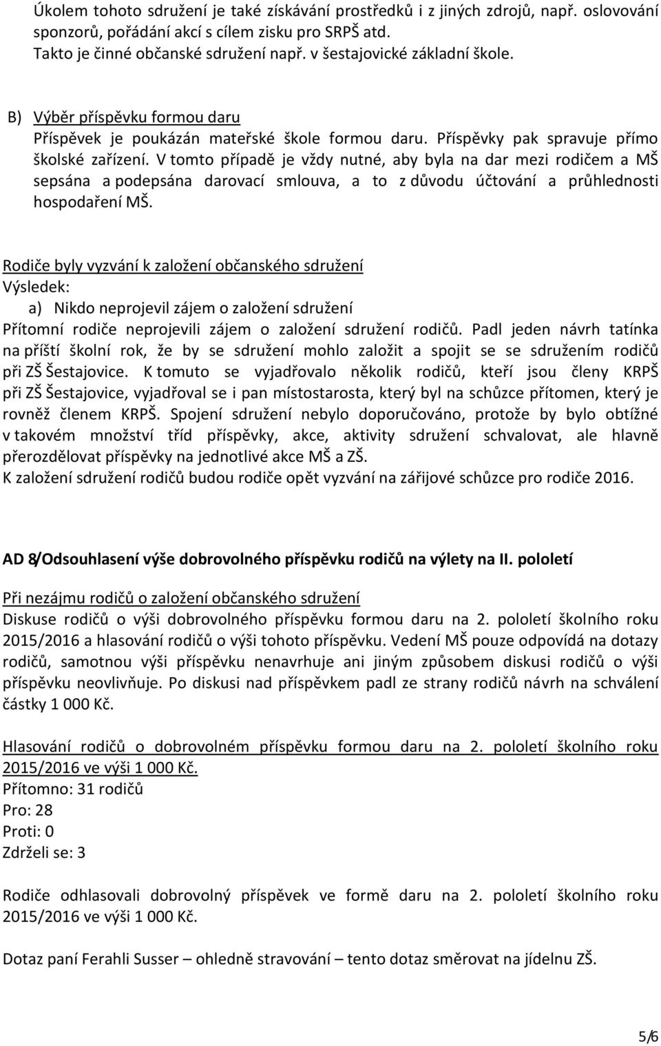 V tomto případě je vždy nutné, aby byla na dar mezi rodičem a MŠ sepsána a podepsána darovací smlouva, a to z důvodu účtování a průhlednosti hospodaření MŠ.