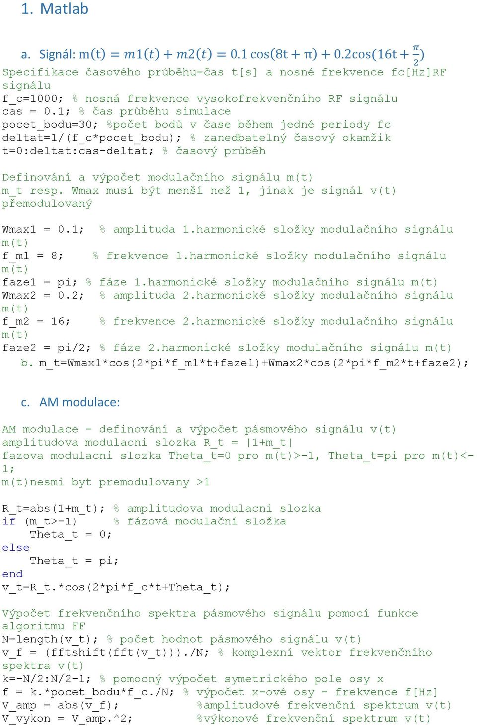 modulačního signálu m(t) m_t resp. Wmax musí být menší než 1, jinak je signál v(t) přemodulovaný Wmax1 =.1; % amplituda 1.harmonické složky modulačního signálu m(t) f_m1 = 8; % frekvence 1.