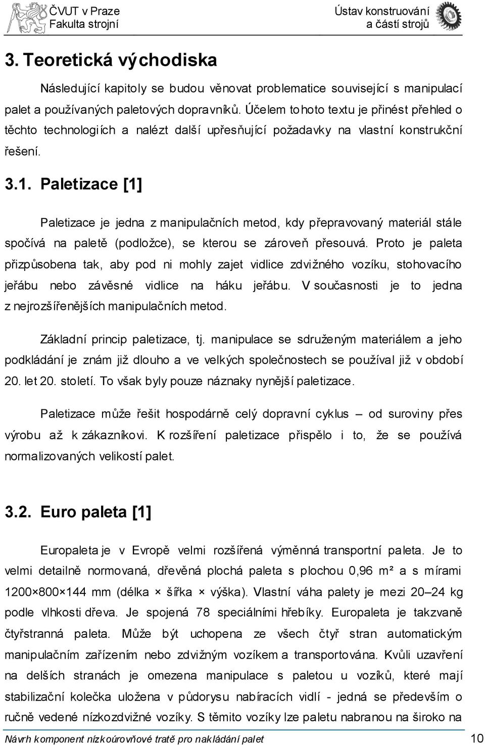 Paletizace [1] Paletizace je jedna z manipulačních metod, kdy přepravovaný materiál stále spočívá na paletě (podložce), se kterou se zároveň přesouvá.