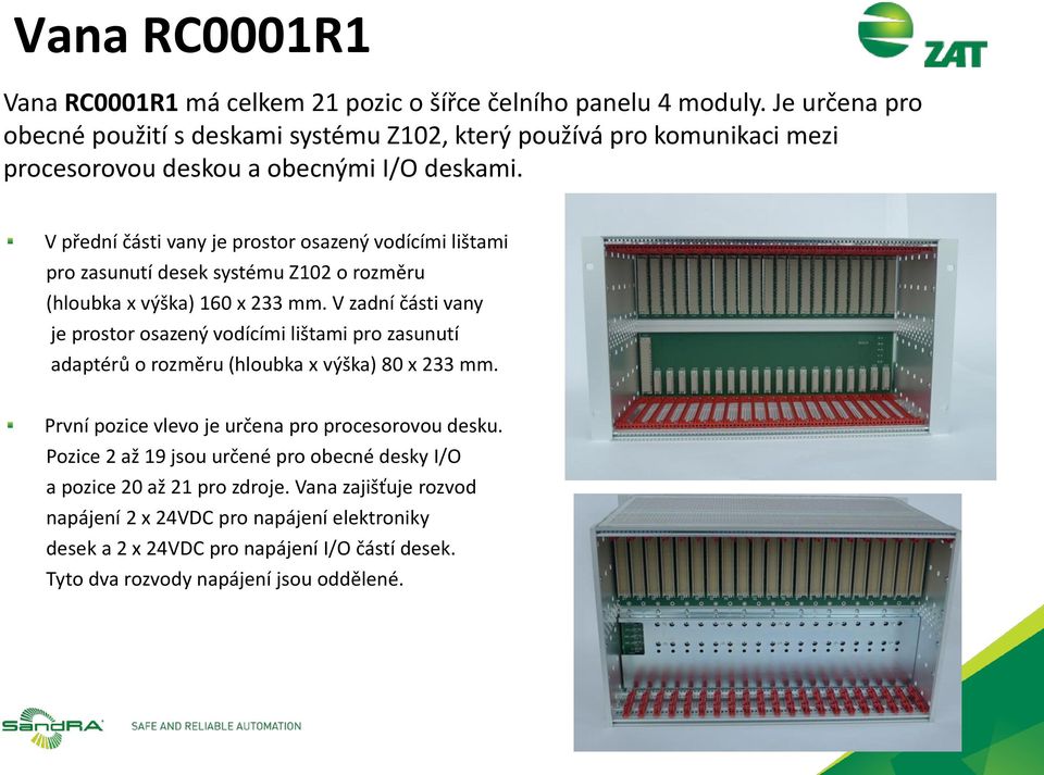 V přední části vany je prostor osazený vodícími lištami pro zasunutí desek systému Z102 o rozměru (hloubka x výška) 160 x 233 mm.