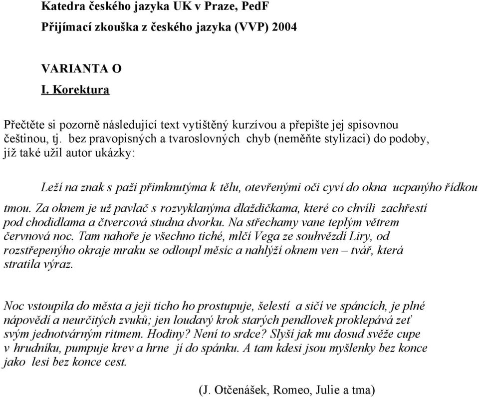 bez pravopisných a tvaroslovných chyb (neměňte stylizaci) do podoby, jíž také užil autor ukázky: Leží na znak s paži přimknutýma k tělu, otevřenými oči cyví do okna ucpanýho řídkou tmou.