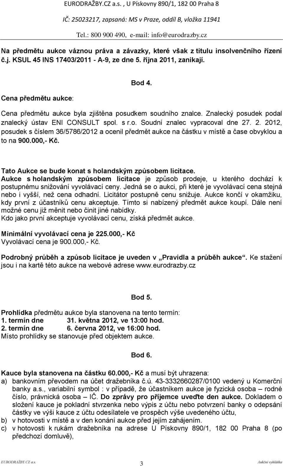 . 2. 2012, posudek s číslem 36/5786/2012 a ocenil předmět aukce na částku v místě a čase obvyklou a to na 900.000,- Kč. Tato Aukce se bude konat s holandským způsobem licitace.