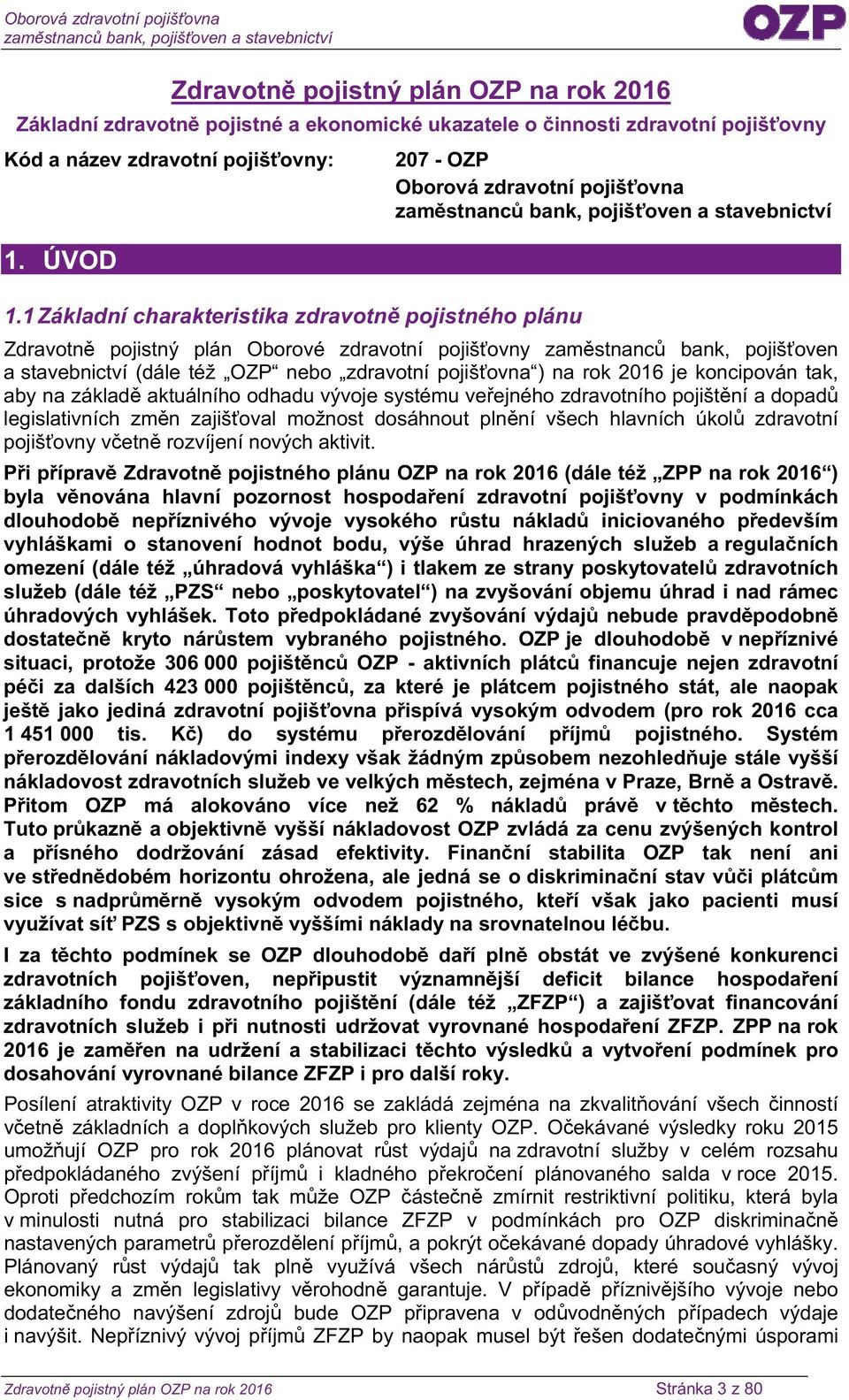 OZP nebo zdravotní pojišťovna ) na rok 2016 je koncipován tak, aby na základě aktuálního odhadu vývoje systému veřejného zdravotního pojištění a dopadů legislativních změn zajišťoval možnost