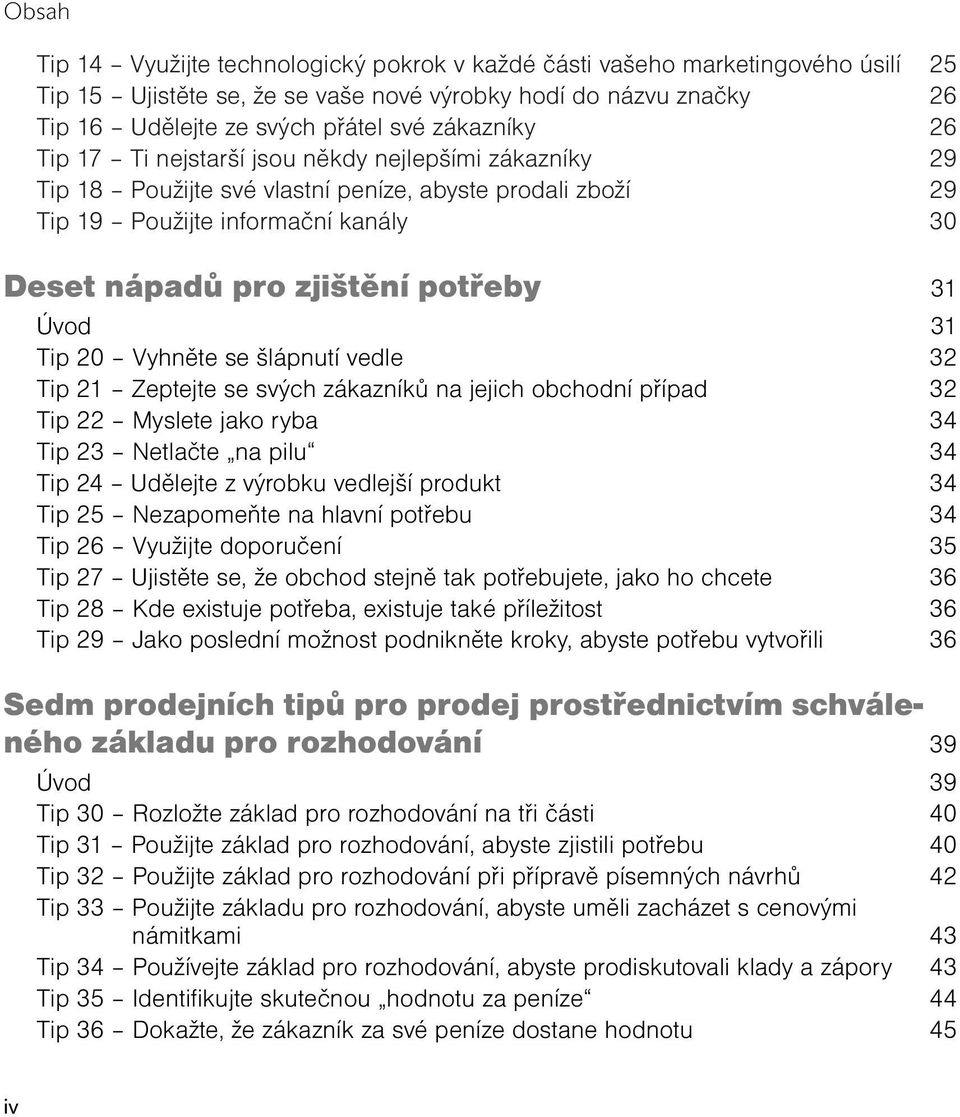 Tip 20 Vyhněte se šlápnutí vedle 32 Tip 21 Zeptejte se svých zákazníků na jejich obchodní případ 32 Tip 22 Myslete jako ryba 34 Tip 23 Netlačte na pilu 34 Tip 24 Udělejte z výrobku vedlejší produkt