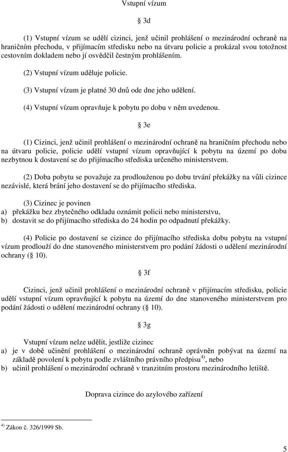 (4) Vstupní vízum opravňuje k pobytu po dobu v něm uvedenou.