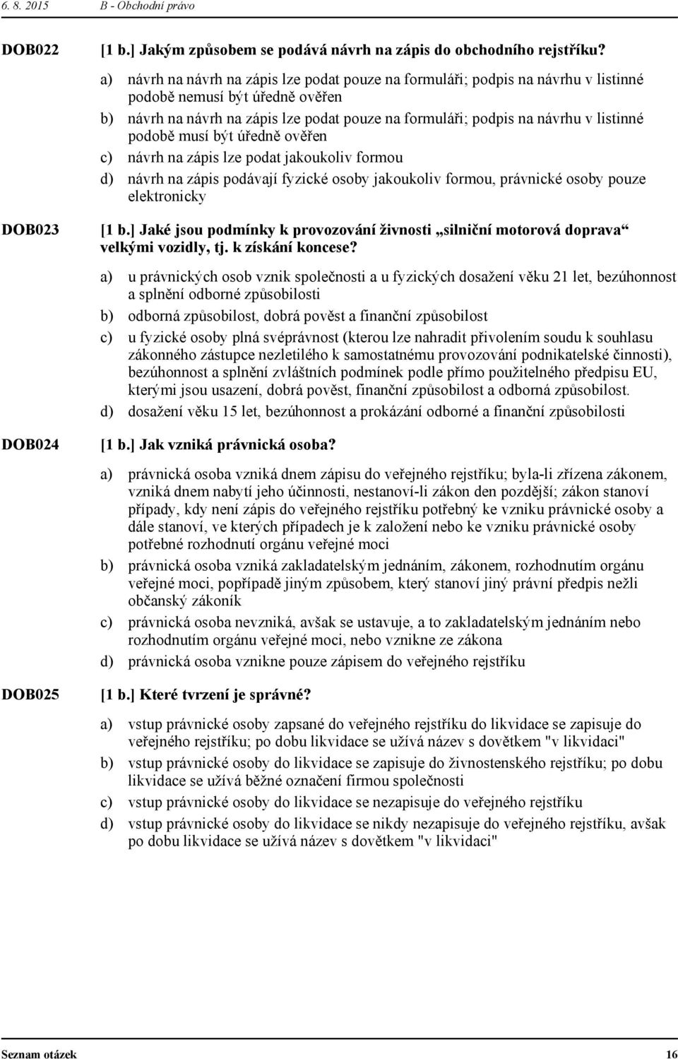 podobě musí být úředně ověřen návrh na zápis lze podat jakoukoliv formou návrh na zápis podávají fyzické osoby jakoukoliv formou, právnické osoby pouze elektronicky [1 b.