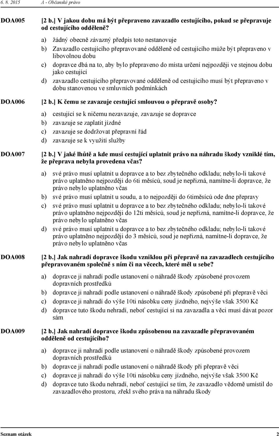 nejpozději ve stejnou dobu jako cestující zavazadlo cestujícího přepravované odděleně od cestujícího musí být přepraveno v dobu stanovenou ve smluvních podmínkách [2 b.