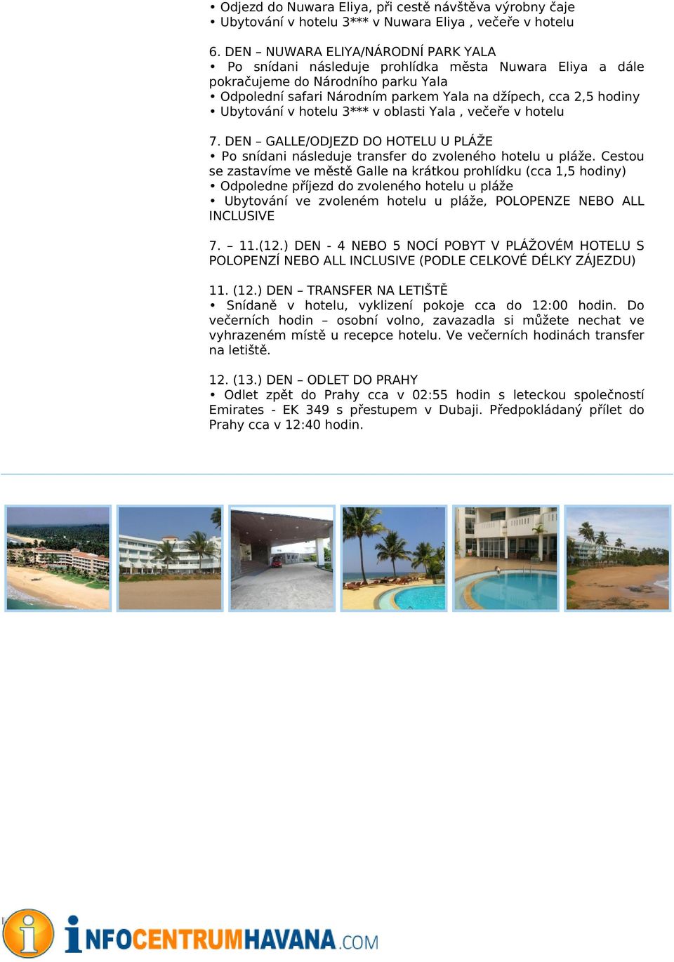 Ubytování v hotelu 3*** v oblasti Yala, večeře v hotelu 7. DEN GALLE/ODJEZD DO HOTELU U PLÁŽE Po snídani následuje transfer do zvoleného hotelu u pláže.