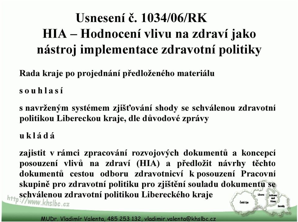 souhlasí s navrženým systémem zjišťování shody se schválenou zdravotní politikou Libereckou kraje, dle důvodové zprávy ukládá zajistit v