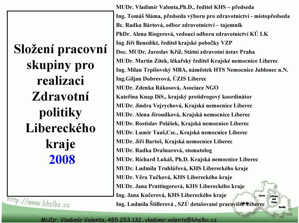 Alena Riegerová, vedoucí odboru zdravotnictví KÚ LK Ing Jiří Benedikt, ředitel krajské pobočky VZP Doc. MUDr. Jaroslav Kříž, Státní zdravotní ústav Praha MUDr.