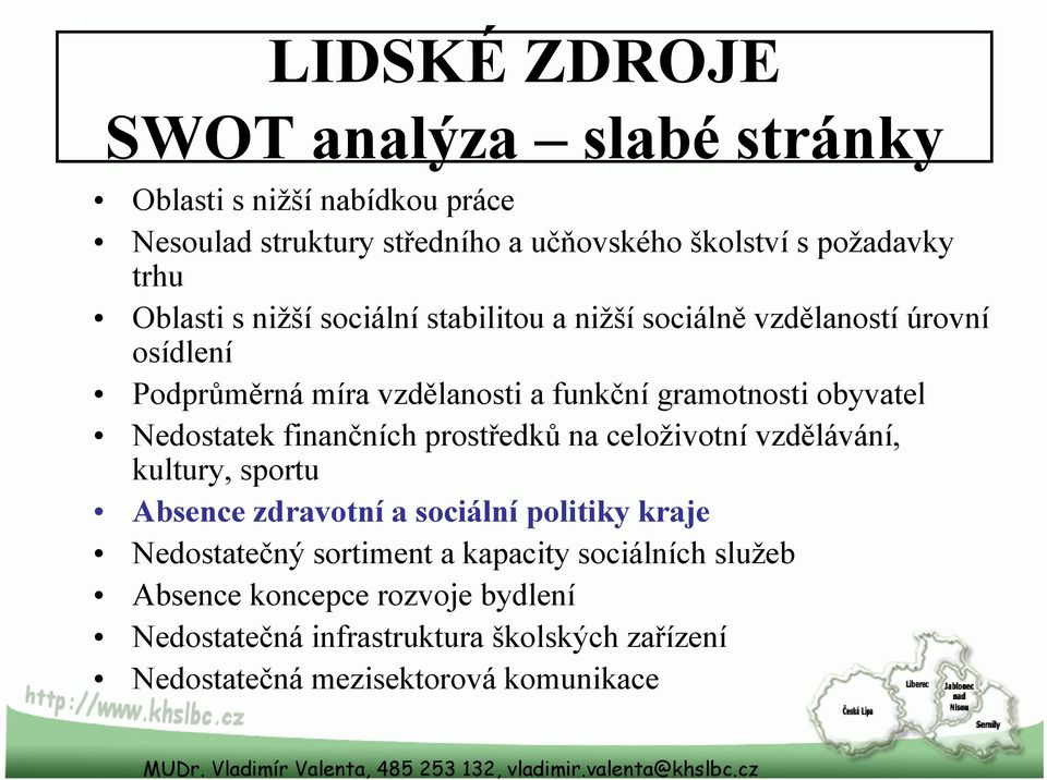 Nedostatek finančních prostředků na celoživotní vzdělávání, kultury, sportu Absence zdravotní a sociální politiky kraje Nedostatečný sortiment