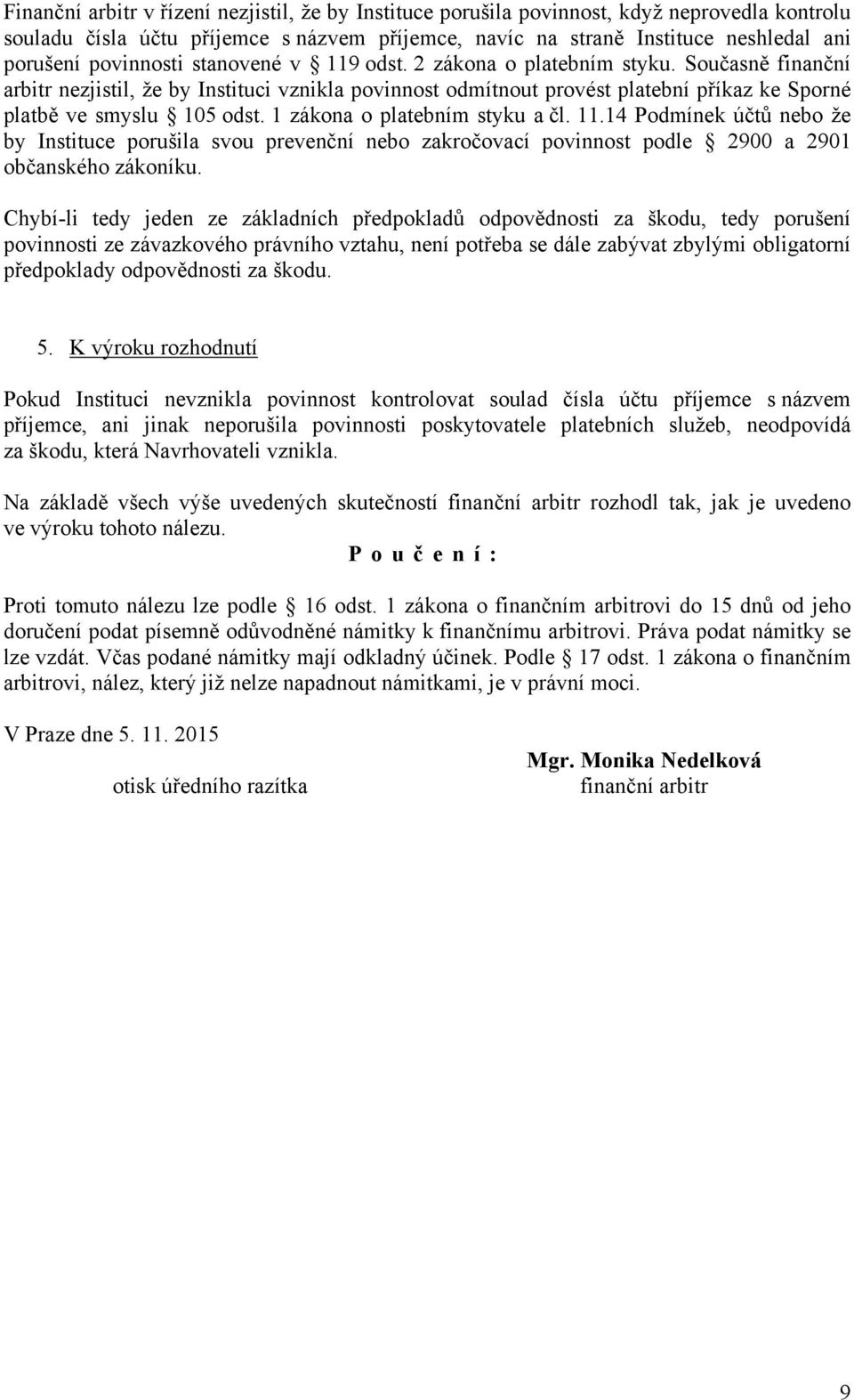 Současně finanční arbitr nezjistil, že by Instituci vznikla povinnost odmítnout provést platební příkaz ke Sporné platbě ve smyslu 105 odst. 1 zákona o platebním styku a čl. 11.