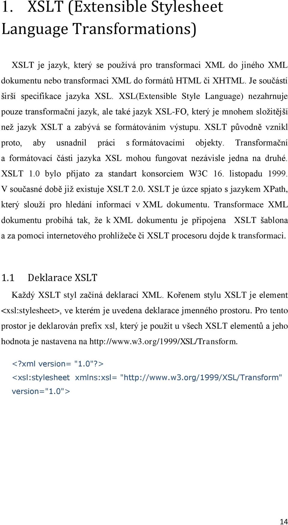 XSL(Extensible Style Language) nezahrnuje pouze transformační jazyk, ale také jazyk XSL-FO, který je mnohem sloţitější neţ jazyk XSLT a zabývá se formátováním výstupu.
