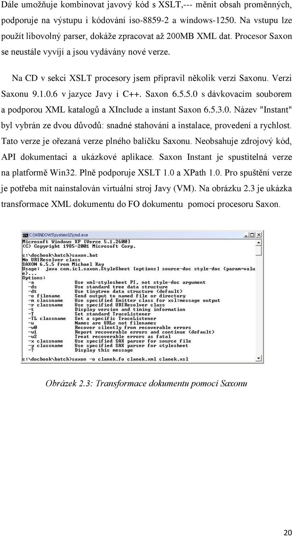 Na CD v sekci XSLT procesory jsem připravil několik verzí Saxonu. Verzi Saxonu 9.1.0.6 v jazyce Javy i C++. Saxon 6.5.5.0 s dávkovacím souborem a podporou XML katalogů a XInclude a instant Saxon 6.5.3.