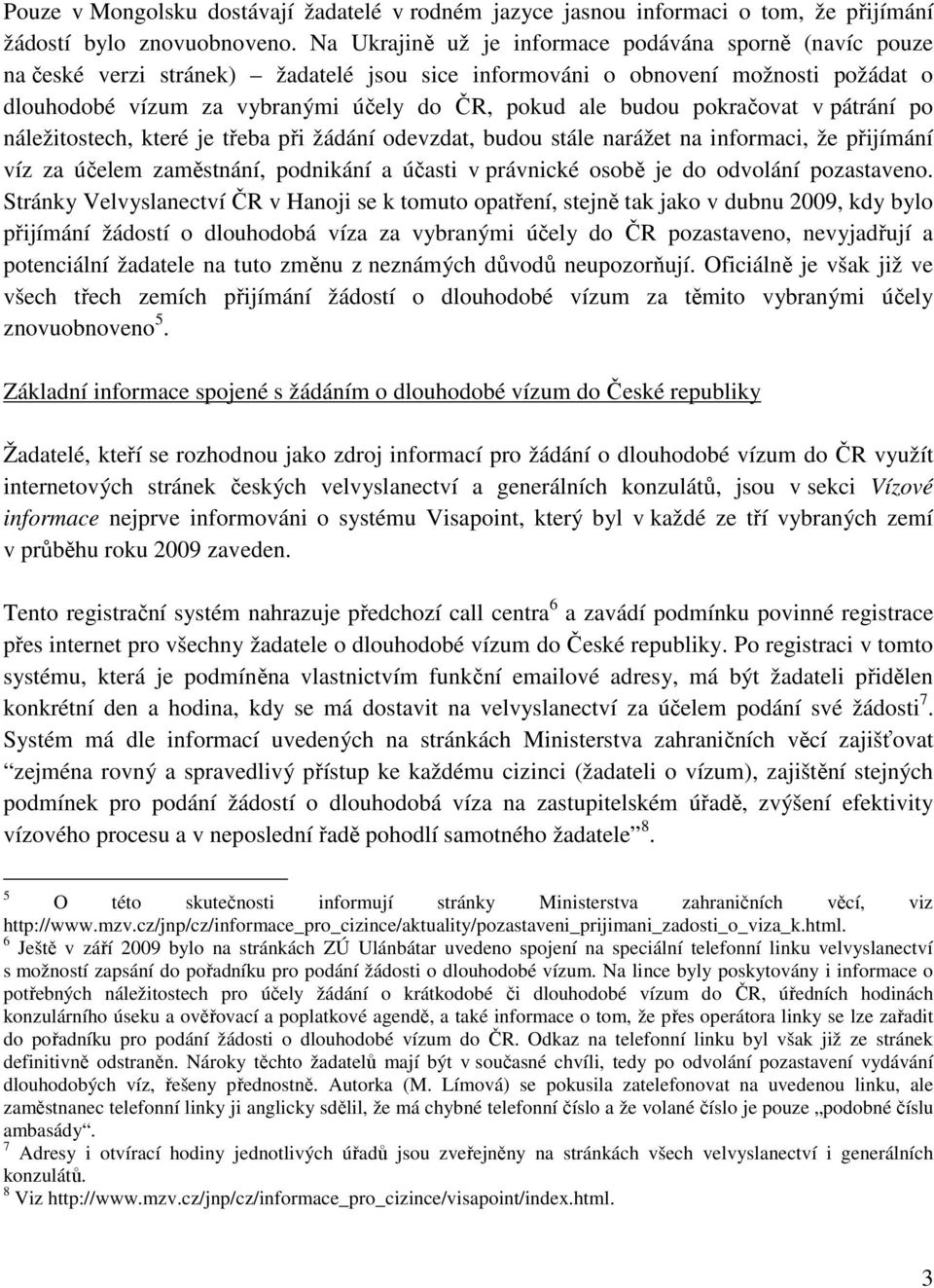 budou pokračovat v pátrání po náležitostech, které je třeba při žádání odevzdat, budou stále narážet na informaci, že přijímání víz za účelem zaměstnání, podnikání a účasti v právnické osobě je do