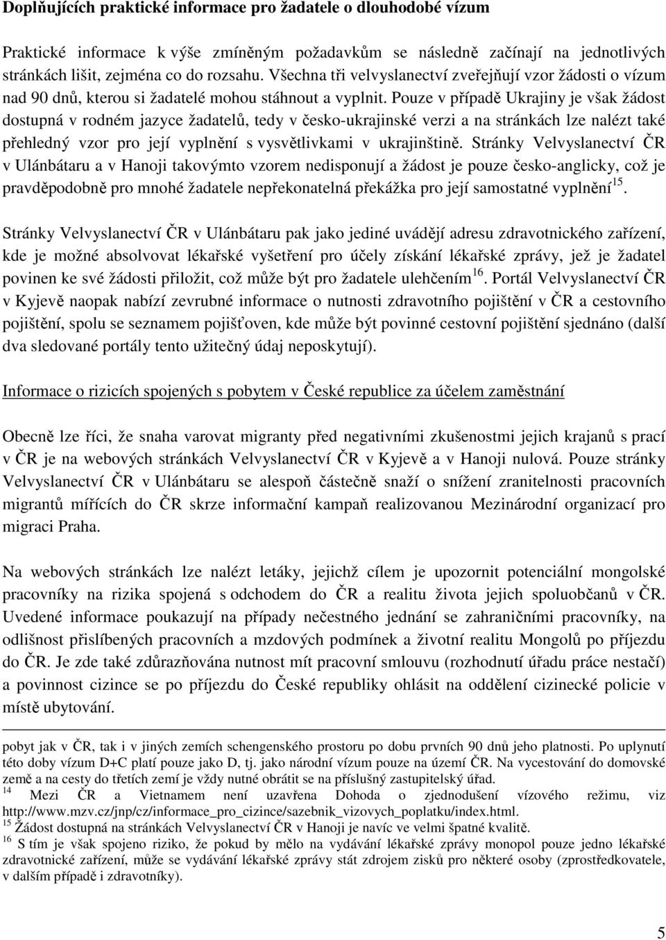 Pouze v případě Ukrajiny je však žádost dostupná v rodném jazyce žadatelů, tedy v česko-ukrajinské verzi a na stránkách lze nalézt také přehledný vzor pro její vyplnění s vysvětlivkami v ukrajinštině.