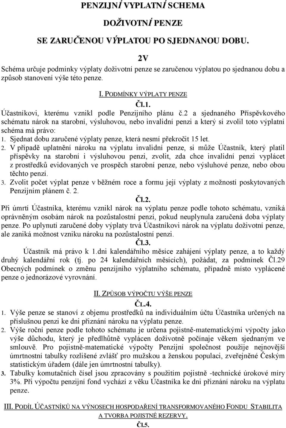 Účastníkovi, kterému vznikl podle Penzijního plánu č.2 a sjednaného Příspěvkového schématu nárok na starobní, výsluhovou, nebo invalidní penzi a který si zvolil toto výplatní schéma má právo: 1.