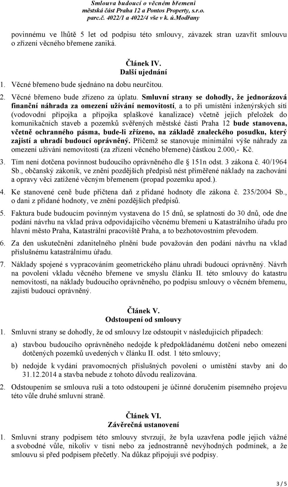 Smluvní strany se dohodly, že jednorázová finanční náhrada za omezení užívání nemovitostí, a to při umístění inženýrských sítí (vodovodní přípojka a přípojka splaškové kanalizace) včetně jejich