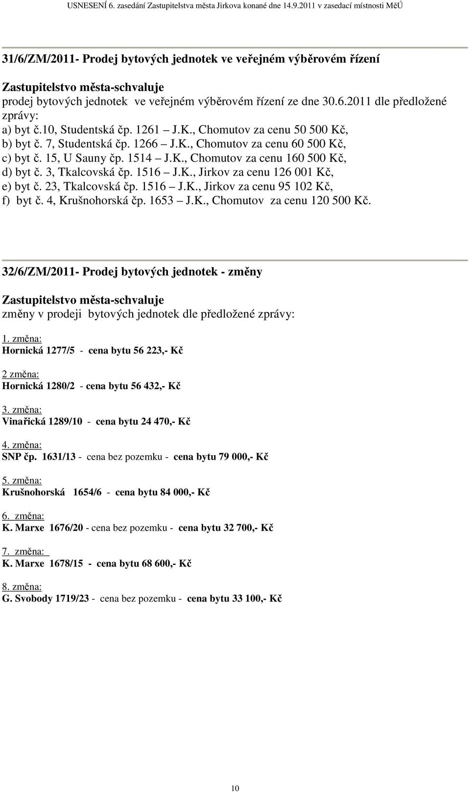 23, Tkalcovská čp. 1516 J.K., Jirkov za cenu 95 102 Kč, f) byt č. 4, Krušnohorská čp. 1653 J.K., Chomutov za cenu 120 500 Kč.