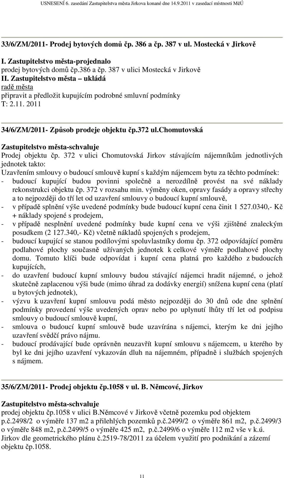 372 v ulici Chomutovská Jirkov stávajícím nájemníkům jednotlivých jednotek takto: Uzavřením smlouvy o budoucí smlouvě kupní s každým nájemcem bytu za těchto podmínek: - budoucí kupující budou povinni