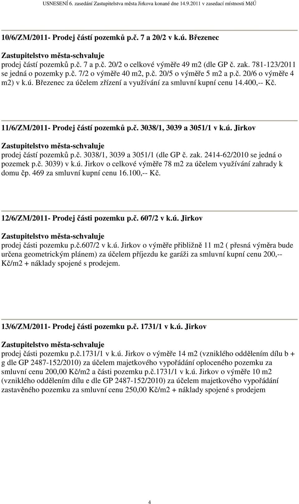 č. 3038/1, 3039 a 3051/1 (dle GP č. zak. 2414-62/2010 se jedná o pozemek p.č. 3039) v k.ú. Jirkov o celkové výměře 78 m2 za účelem využívání zahrady k domu čp. 469 za smluvní kupní cenu 16.100,-- Kč.