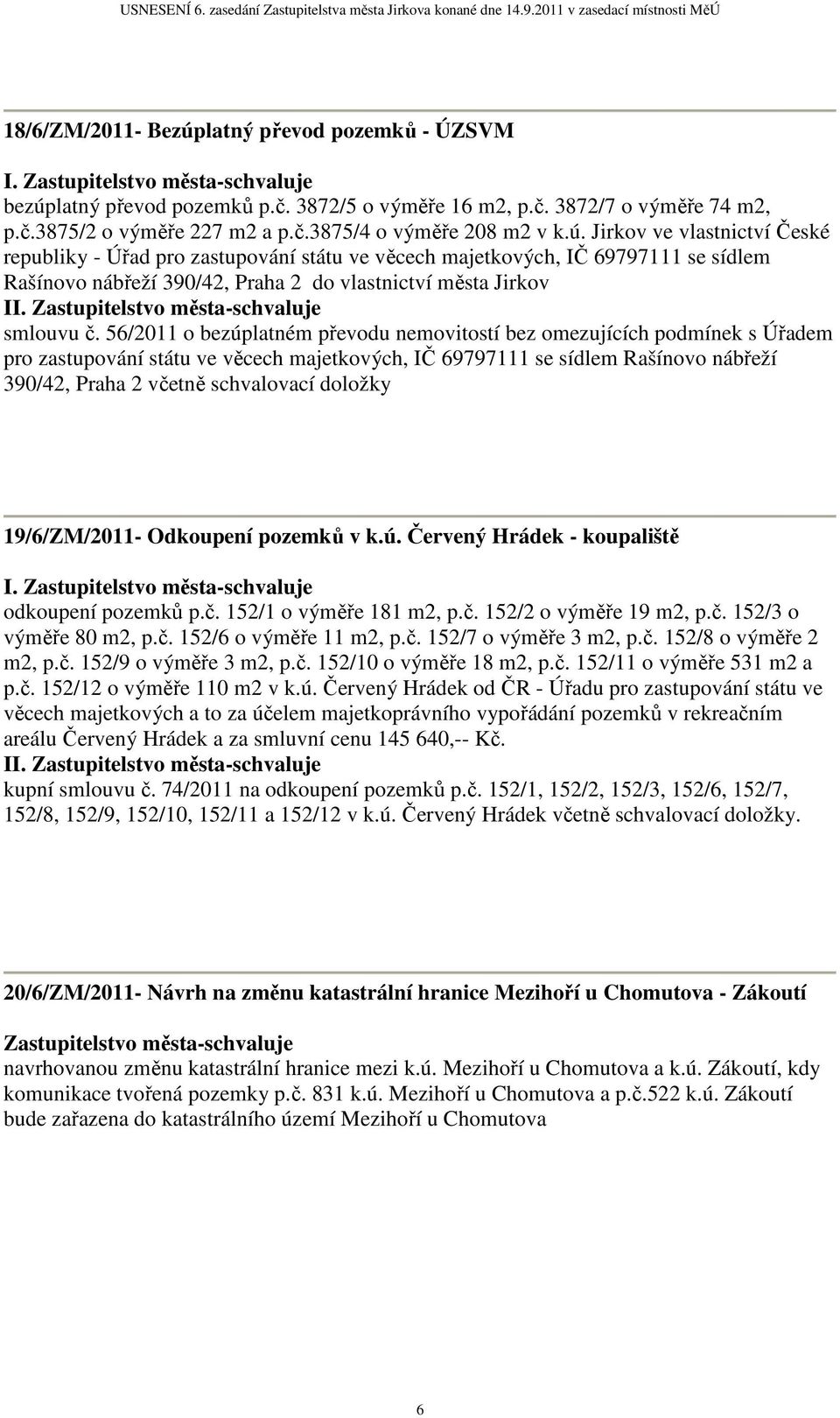 56/2011 o bezúplatném převodu nemovitostí bez omezujících podmínek s Úřadem pro zastupování státu ve věcech majetkových, IČ 69797111 se sídlem Rašínovo nábřeží 390/42, Praha 2 včetně schvalovací