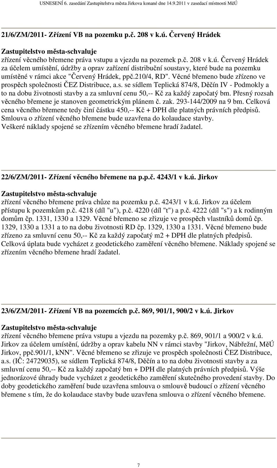 Přesný rozsah věcného břemene je stanoven geometrickým plánem č. zak. 293-144/2009 na 9 bm. Celková cena věcného břemene tedy činí částku 450,-- Kč + DPH dle platných právních předpisů.