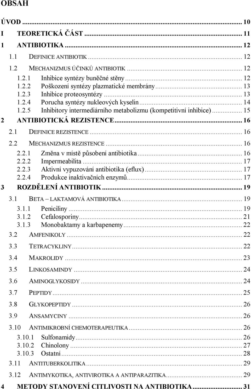 1 DEFINICE REZISTENCE... 16 2.2 MECHANIZMUS REZISTENCE... 16 2.2.1 Změna v místě působení antibiotika... 16 2.2.2 Impermeabilita... 17 2.2.3 Aktivní vypuzování antibiotika (eflux)... 17 2.2.4 Produkce inaktivačních enzymů.