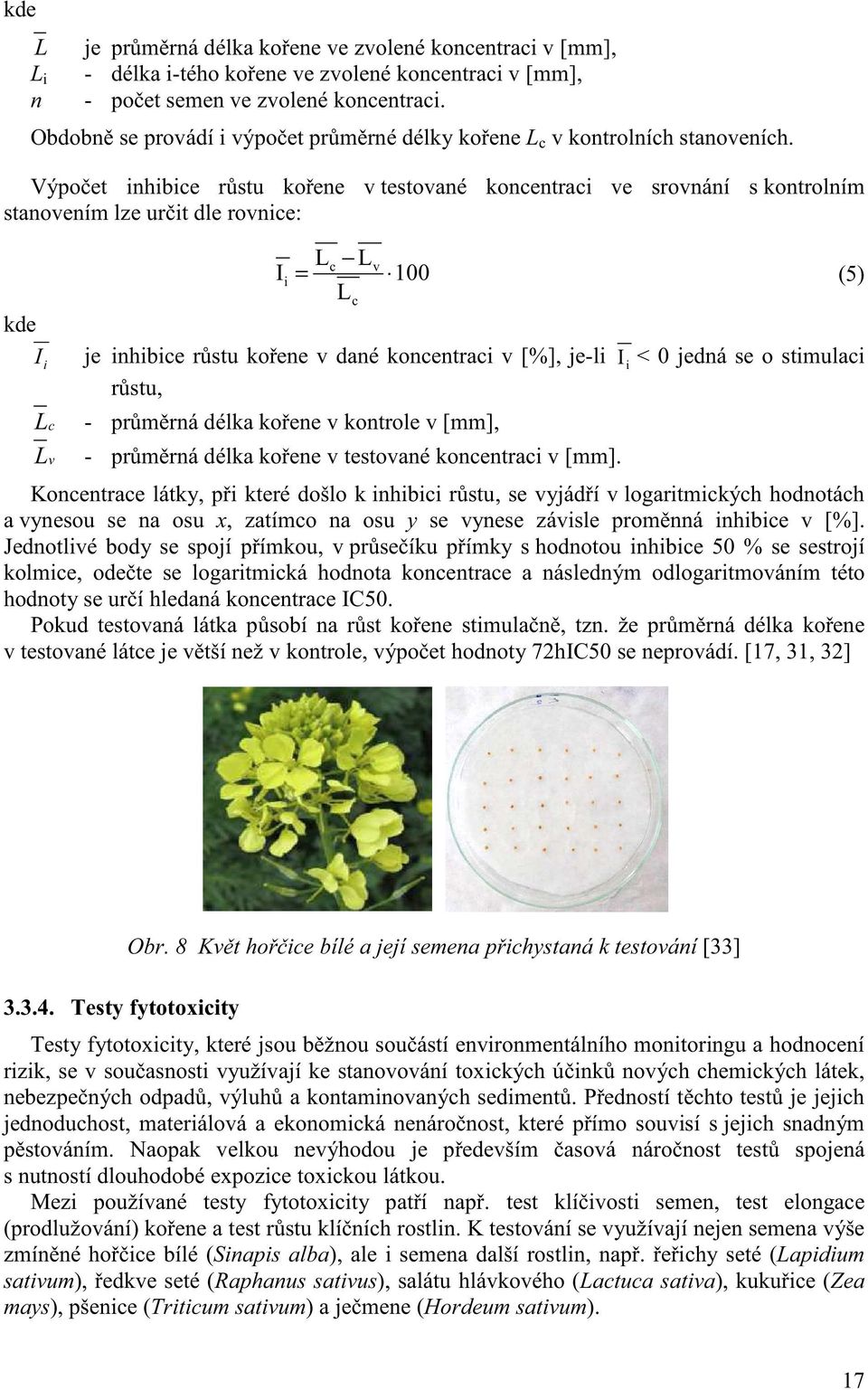 Výpo et inhibice r stu ko ene v testované koncentraci ve srovnání s kontrolním stanovením lze ur it dle rovnice: kde Ii L c L v I i Lc Lv = L 100 je inhibice r stu ko ene v dané koncentraci v [%],
