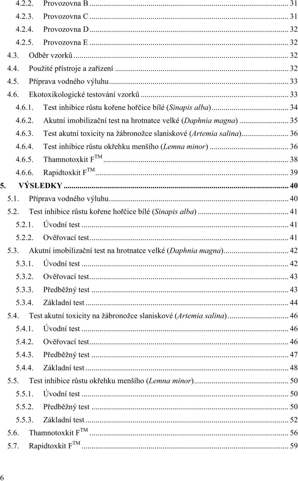 .. 36 4.6.4. Test inhibice r stu ok ehku menšího (Lemna minor)... 36 4.6.5. Thamnotoxkit F TM... 38 4.6.6. Rapidtoxkit F TM... 39 5. VÝSLEDKY... 40 5.1. P íprava vodného výluhu... 40 5.2.