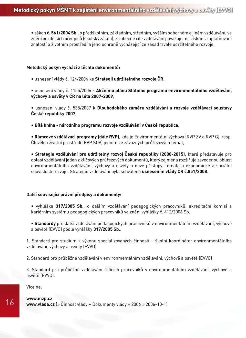 získání a uplatňování znalostí o životním prostředí a jeho ochraně vycházející ze zásad trvale udržitelného rozvoje. Metodický pokyn vychází z těchto dokumentů: usnesení vlády č.