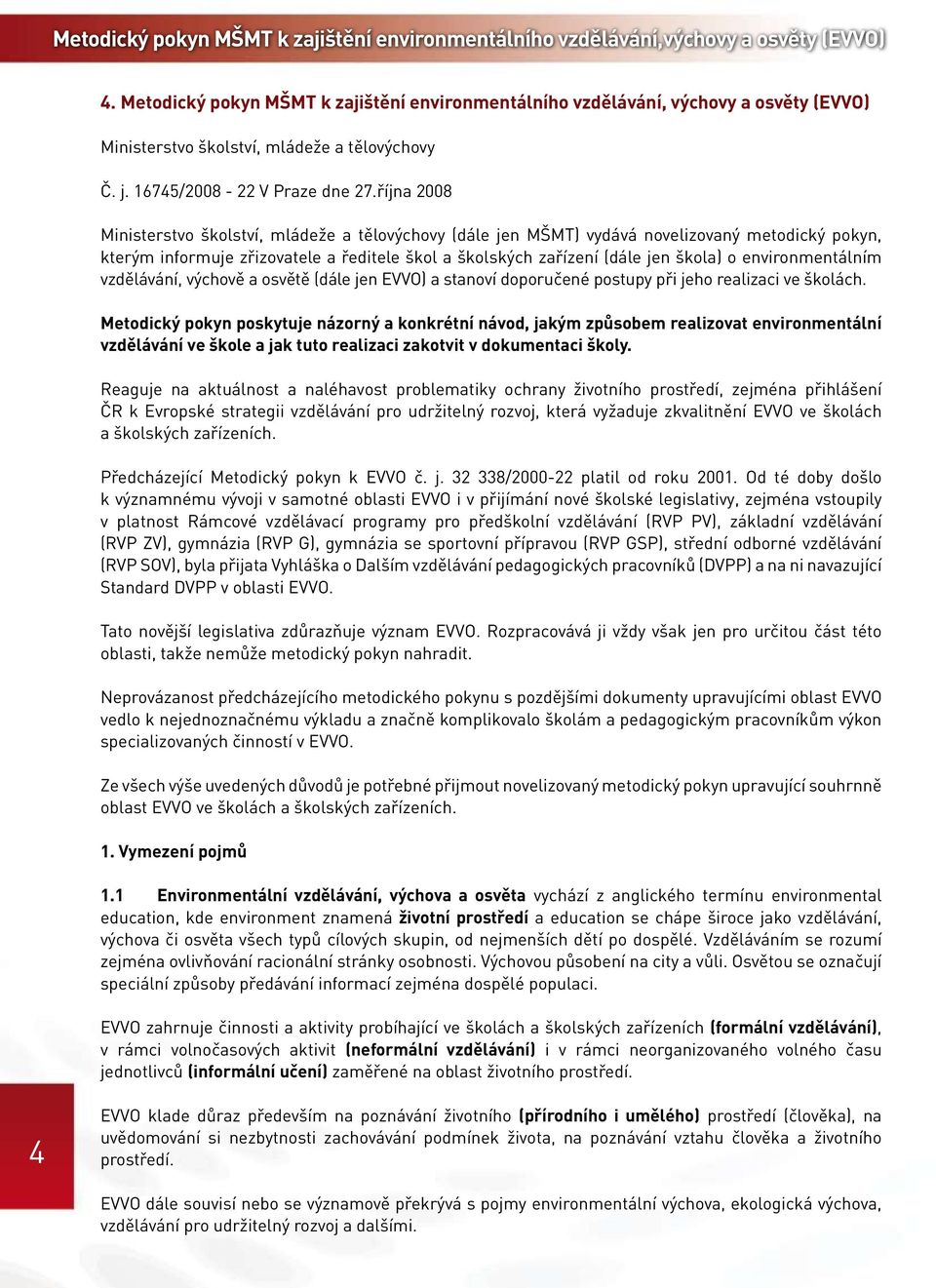 října 2008 Ministerstvo školství, mládeže a tělovýchovy (dále jen MŠMT) vydává novelizovaný metodický pokyn, kterým informuje zřizovatele a ředitele škol a školských zařízení (dále jen škola) o
