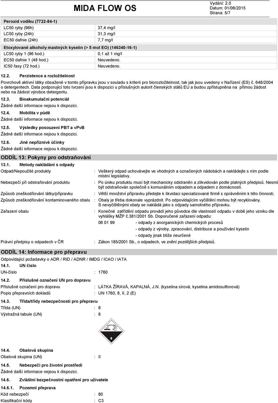 hod.) 12.2. Perzistence a rozložitelnost 0,1 až 1 mg/l Povrchově aktivní látky obsažené v tomto přípravku jsou v souladu s kriterii pro biorozložitelnost, tak jak jsou uvedeny v Nařízení (ES) č.