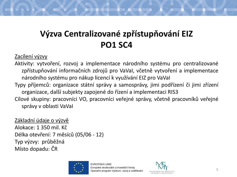 samosprávy, jimi podřízení či jimi zřízení organizace, další subjekty zapojené do řízení a implementaci RIS3 Cílové skupiny: pracovníci VO, pracovníci