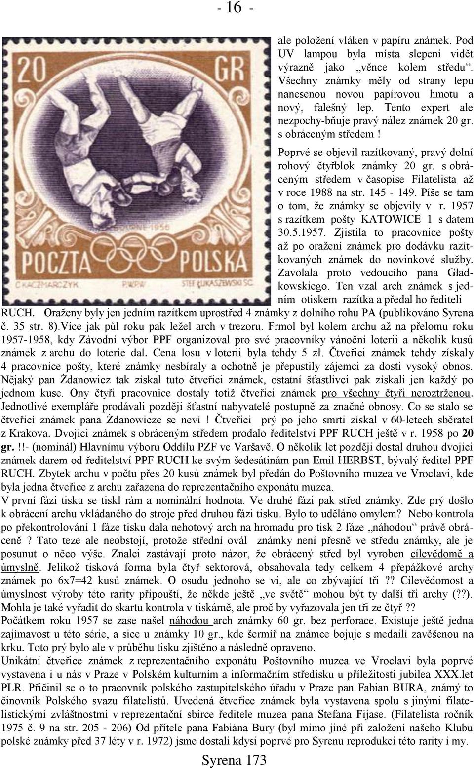 Poprvé se objevil razítkovaný, pravý dolní rohový čtyřblok známky 20 gr. s obráceným středem v časopise Filatelista až v roce 1988 na str. 145-149. Píńe se tam o tom, že známky se objevily v r.