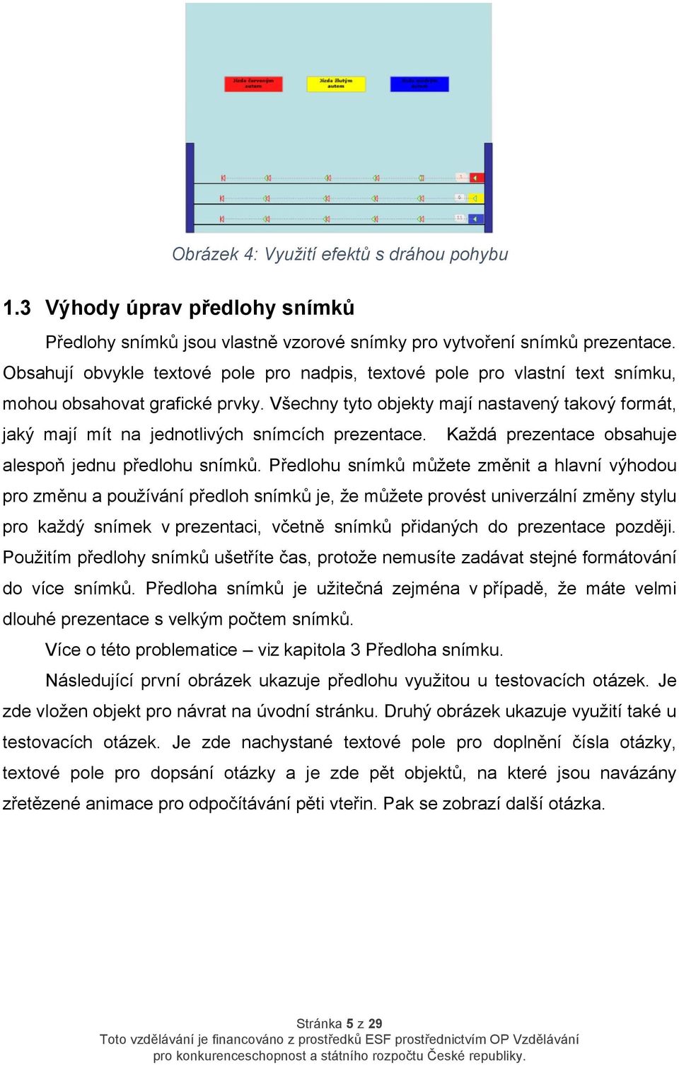 Všechny tyto objekty mají nastavený takový formát, jaký mají mít na jednotlivých snímcích prezentace. Každá prezentace obsahuje alespoň jednu předlohu snímků.