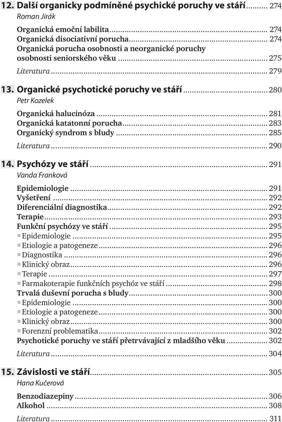 .. 281 Organická katatonní porucha... 283 Organický syndrom s bludy... 285 Literatura... 290 14. Psychózy ve stáří... 291 Vanda Franková Epidemiologie... 291 Vyšetření... 292 Diferenciální diagnostika.