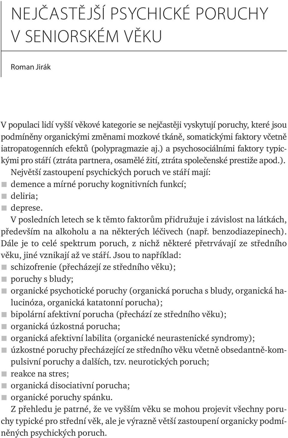 V posledních letech se k těmto faktorům přidružuje i závislost na látkách, především na alkoholu a na některých léčivech (např. benzodiazepinech).