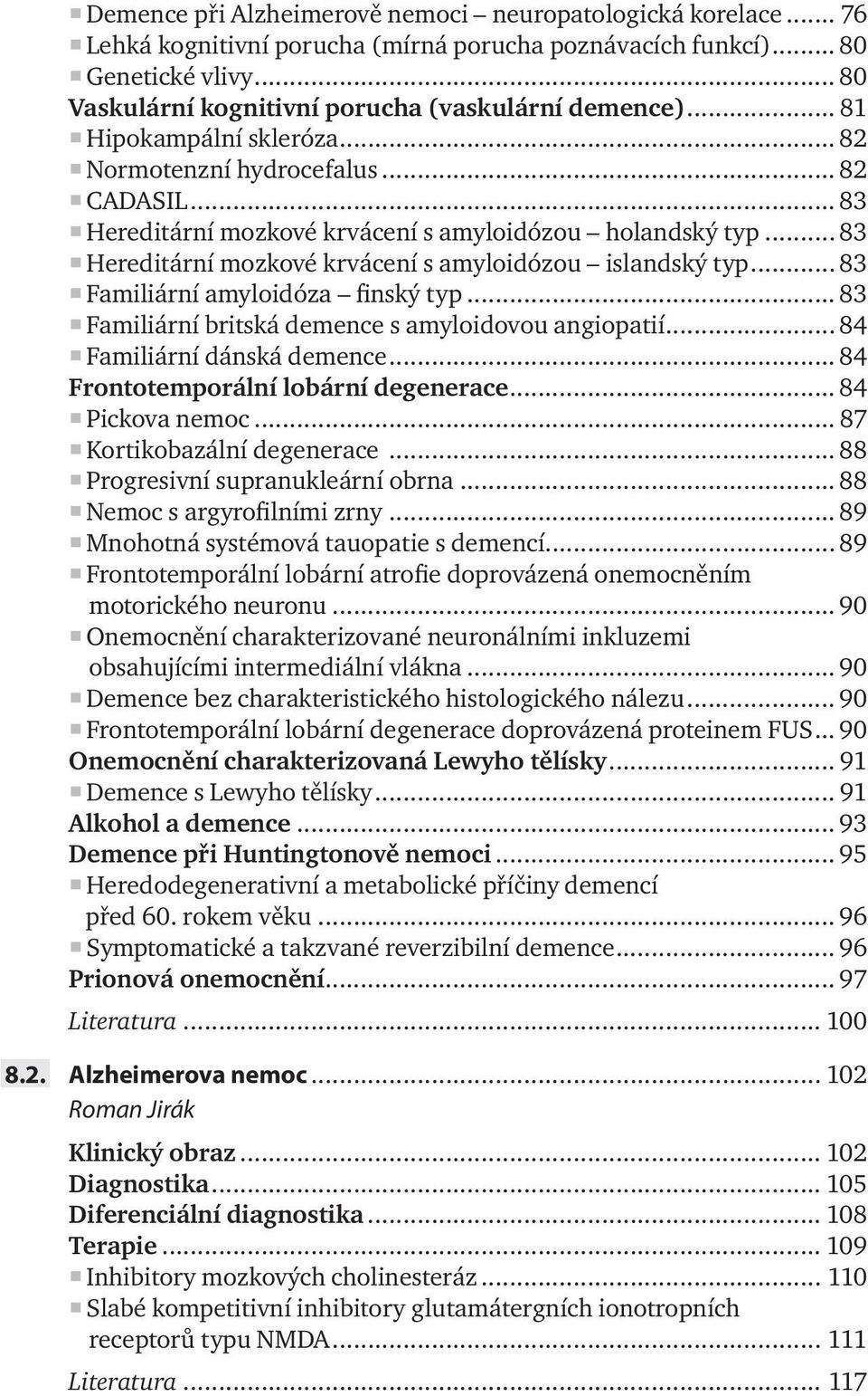 .. 83 Hereditární mozkové krvácení s amyloidózou islandský typ... 83 Familiární amyloidóza finský typ... 83 Familiární britská demence s amyloidovou angiopatií... 84 Familiární dánská demence.