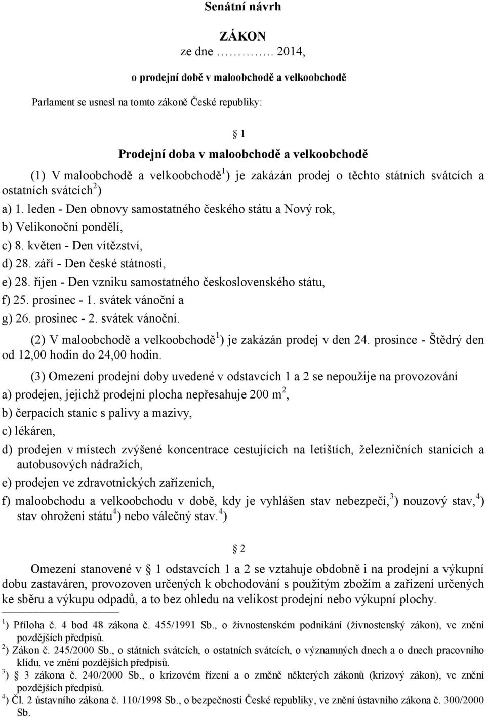 prodej o těchto státních svátcích a ostatních svátcích 2 ) a) 1. leden - Den obnovy samostatného českého státu a Nový rok, b) Velikonoční pondělí, c) 8. květen - Den vítězství, d) 28.